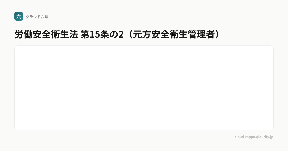 第15条の2（元方安全衛生管理者） | 労働安全衛生法 | クラウド六法 | クラオリファイ